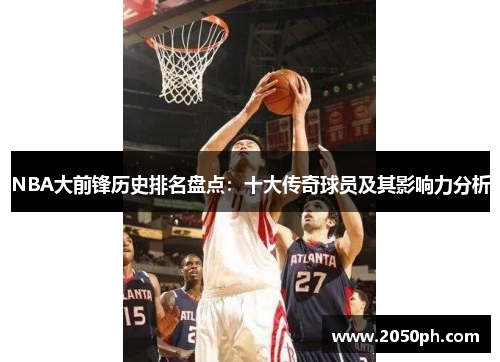 NBA大前锋历史排名盘点：十大传奇球员及其影响力分析